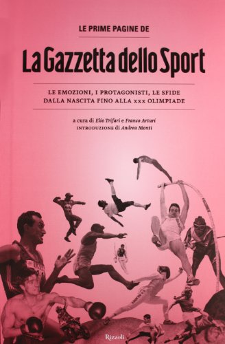 Le prime pagine de «La Gazzetta dello Sport». Le emozioni, i protagonisti, le sfide dalla nascita alla XXX Olimpiade. Ediz. illustrata