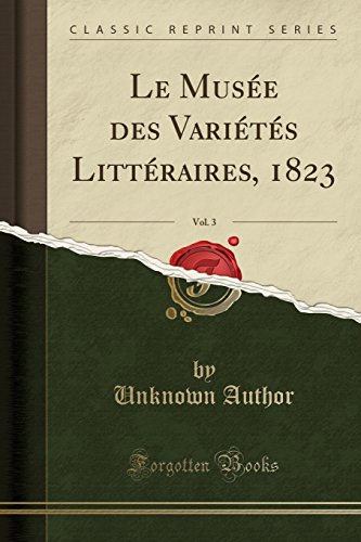 Le Musee Des Varietes Litteraires, 1823, Vol. 3 (Classic Reprint) Le Musee Des Varietes Litteraires, 1823, Vol. 3 (Classic Reprint)