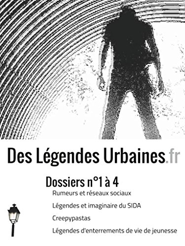 Des Légendes urbaines.fr : dossiers n°1 à 4: Rumeurs et réseaux sociaux ; Légendes et imaginaire du SIDA ; Creepypastas ; Légendes d'enterrements de vie ... (Des Légendes urbaines.fr : les dossiers)