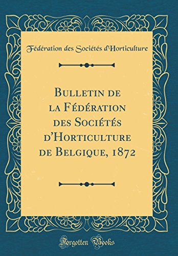 Bulletin de la Federation Des Societes D'Horticulture de Belgique, 1872 (Classic Reprint) gratuit