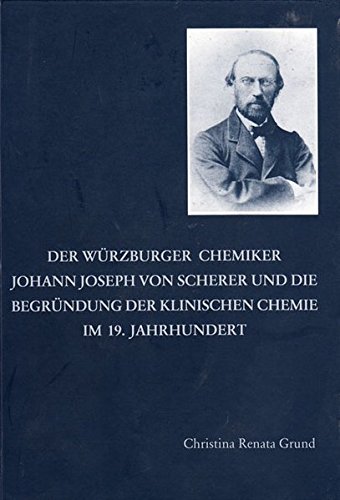 Der Würzburger Chemiker Johann Joseph von Scherer und die Begründung der Klinischen Chemie im 19. Jahrhundert (Berichte aus der Medizin)