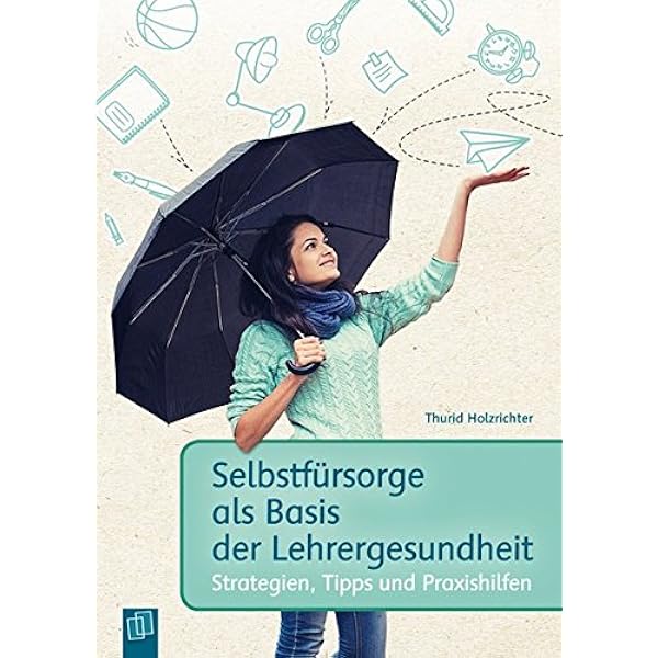Selbstfursorge Als Basis Der Lehrergesundheit Strategien Tipps Und Praxishilfen Amazon De Holzrichter Thurid Bucher