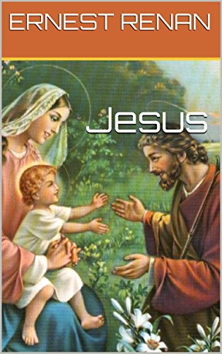 Jesus: Ernest Renan (Histoire des origines du christianisme t. 1) Jesus: Ernest Renan (Histoire des origines du christianisme t. 1)