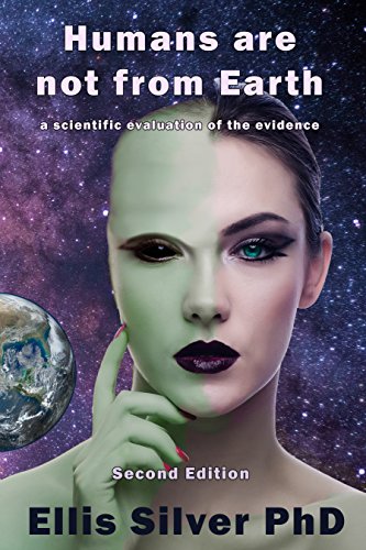Humans are not from Earth: a scientific evaluation of the evidence (2nd Edition) by [Silver, Ellis]