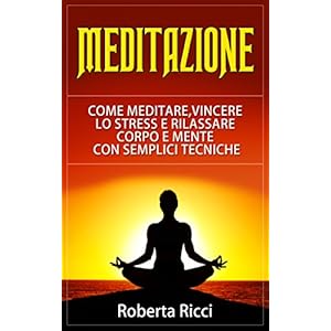 Meditazione: Come Meditare, Vincere Lo Stress E Rilassare Corpo e Mente Con Semplici