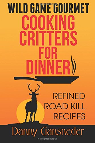 Download Wild Game Gourmet: Cooking Critters for Dinner: Refined Road Kill Recipes Download Wild Game Gourmet: Cooking Critters for Dinner: Refined Road Kill Recipes