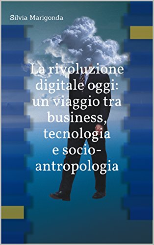 Silvia Marigonda - La rivoluzione digitale oggi. Un viaggio tra business, tecnologia e socio-antropologia (2016)