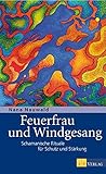 Feuerfrau und Windgesang: Schamanische Rituale für Schutz und Stärkung by 