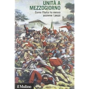 Unità a Mezzogiorno. Come l'Italia ha messo assieme i pezzi Unità a Mezzogiorno. Come l'Italia ha messo assieme i pezzi