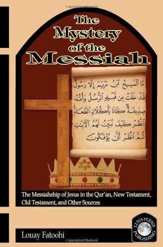 The Mystery of the Messiah: The Messiahship of Jesus in the Qur’an, New Testament, Old Testament, and Other Sources