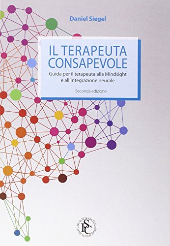 Il terapeuta consapevole. Guida per il terapeuta al Mindsight e all'integrazione neurale Il terapeuta consapevole. Guida per il terapeuta al Mindsight e all'integrazione neurale