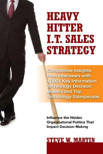 HEAVY HITTER I.T. SALES STRATEGY: Competitive Insights from Interviews with 1,000+ Key Information Technology Decision Makers & Top Technology Salespeople
