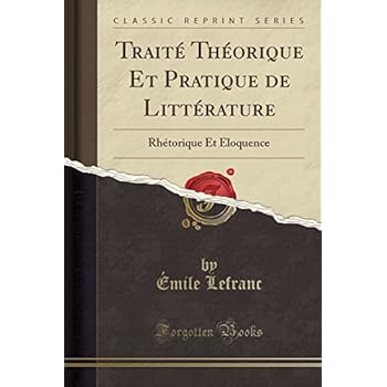 Traite Theorique Et Pratique de Litterature: Rhetorique Et Eloquence (Classic Reprint) Traite Theorique Et Pratique de Litterature: Rhetorique Et Eloquence (Classic Reprint)