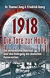 1918 - Die Tore zur Hölle: Die verheimlichte Wahrheit über den Untergang des deutschen Kaiserreiches by Dr. Thomas Jung, Friedrich Georg