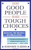 How Good People Make Tough Choices: Resolving the Dilemmas of Ethical Living by 