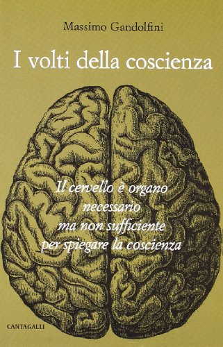 I volti della coscienza. Il cervello è organo necessario ma non sufficiente per spiegare la coscienza I volti della coscienza. Il cervello è organo necessario ma non sufficiente per spiegare la coscienza