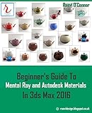 Beginner's Guide To Mental Ray and Autodesk Materials In 3ds Max 2016 (English Edition) by Raavi O'Connor