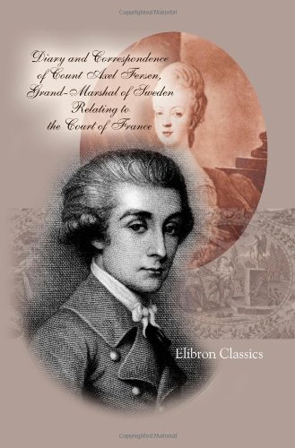Diary and Correspondence of Count Axel Fersen, Grand-Marshal of Sweden Relating to the Court of France