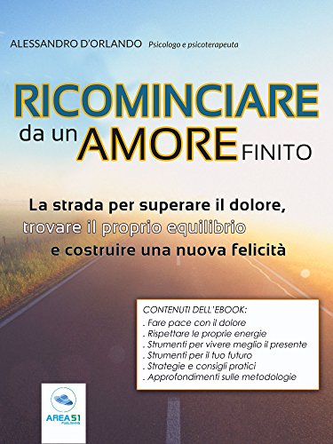Ricominciare Da Un Amore Finito La Strada Per Superare Il Dolore Trovare Il Proprio Equilibrio E Costruire Una Nuova Felicità
