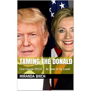 Taming The Donald: First Female POTUS -- By Hook Or By Crook! (English Edition)