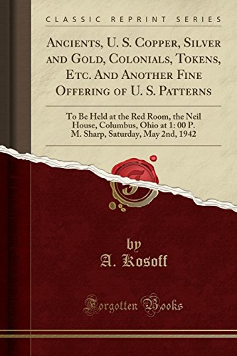 Ancients, U. S. Copper, Silver and Gold, Colonials, Tokens, Etc. and Another Fine Offering of U. S. Patterns: To Be Held at the Red Room, the Neil ... Saturday, May 2nd, 1942 (Classic Reprint)