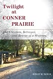 Image de Twilight at Conner Prairie: The Creation, Betrayal, and Rescue of a Museum (American Association for State and Local History)