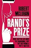 Randi's Prize: What Sceptics Say About the Paranormal, Why They Are Wrong, and Why It Matters by Robert McLuhan