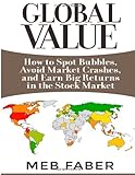 Global Value: How to Spot Bubbles, Avoid Market Crashes, and Earn Big Returns in the Stock Market by Meb Faber