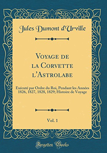 Voyage de la Corvette L'Astrolabe, Vol. 1: Execute Par Ordre Du Roi, Pendant Les Annees 1826, 1827, 1828, 1829; Histoire de Voyage (Classic Reprint) gratuit