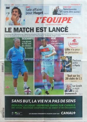 EQUIPE [No 20842] du 05/08/2011 - FOOT / L'ENTRAINEUR DE L'OM ET KOMBOUARE - DESCHAMPS ET LES RECRUES DU PSG - NENE ON EST DANS UNE AUTREDIMENSION - LILLE N'A PEUR DE PERSONNE - PASTORE ENFIN A PARIS - LE GRAET A REGLE LE CAS DOMENECH - RUGBY / SALE AFFAIRE POUR HUGET - ATHLETISME / SANCTIONNES SANS ETRE PUNIS francais