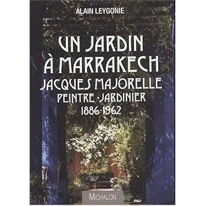 Un jardin à Marrakech Jacques Majorelle Peintre-Jardinier 1886-1962
