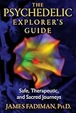 The Psychedelic Explorer's Guide: Safe, Therapeutic, and Sacred Journeys by James Fadiman Ph.D.
