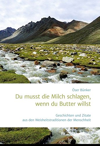Du musst die Milch schlagen, wenn du Butter willst: Geschichten und Zitate aus den Weisheitstraditionen der Menschheit