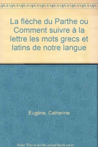 FLÈCHE DU PARTHE OU COMMENT SUIVRE À LA LETTRE LES MOTS GRECS ET LATINS DE NOTRE LANGUE (LA)