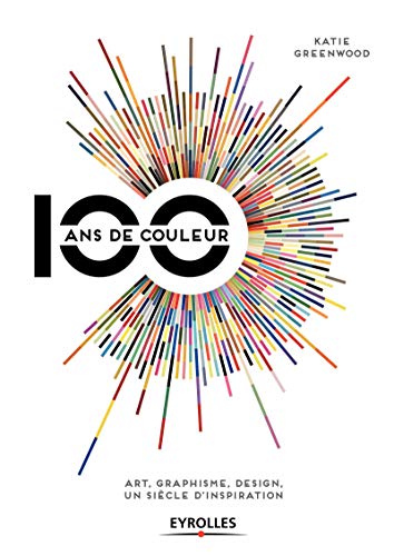 100 ans de couleur: Art, graphisme, design, un siècle d'inspiration. 100 ans de couleur: Art, graphisme, design, un siècle d'inspiration.