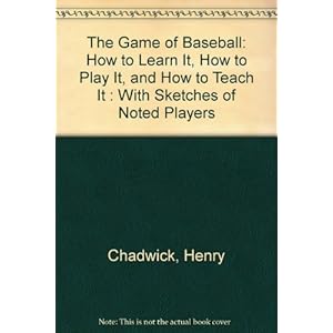 The Game of Baseball: How to Learn It, How to Play It, and How to Teach It : With Sketches of Noted Players