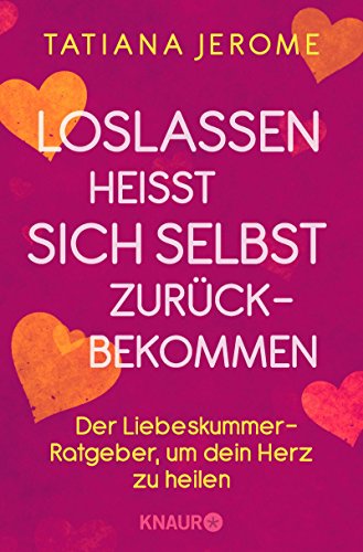 Loslassen heißt sich selbst zurückbekommen: Der Liebeskummer-Ratgeber, um dein Herz zu heilen