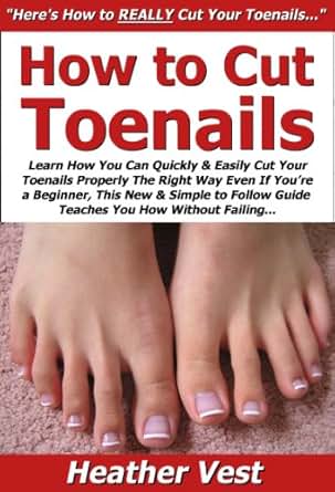 How to Cut Toenails: Learn How You Can Quickly & Easily Cut Your Toenails Properly The Right Way