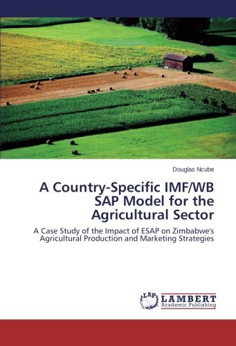 A Country-Specific IMF/WB SAP Model for the Agricultural Sector: A Case Study of the Impact of ESAP on Zimbabwe's Agricultural Production and Marketing Strategies by Douglas Ncube (2014-03-04)
