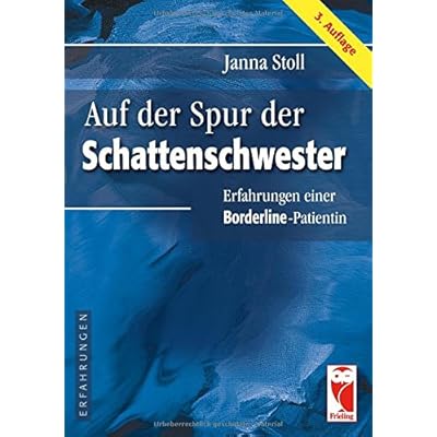 Auf der Spur der Schattenschwester: Erfahrungen einer Borderline-Patientin Auf der Spur der Schattenschwester: Erfahrungen einer Borderline-Patientin
