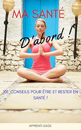 Ma Sante D Abord 101 Conseils Pour Etre Et Rester En Bonne Sante French Edition Ebook Apprenti Sage Amazon De Kindle Store