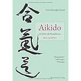 Aikido – die liebevolle Kampfkunst – üben und lehren: Hintergründe – Erfahrungen – Wirkungen