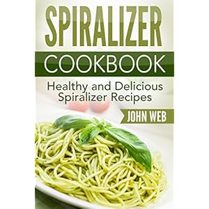 Spiralizer: Spiralizer Cookbook - Healthy And Delicious Spiralizer Recipes (Spiralize