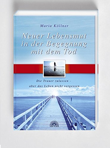 Neuer Lebensmut in der Begegnung mit dem Tod. Die Trauer zulassen - aber das Leben nicht vergessen