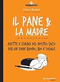 Image de Il pane & la madre: Ricette e farina del nostro sacco per un pane buono, bio e social