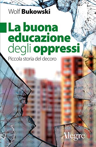 Wolf Bukowski - La buona educazione degli oppressi: Piccola storia del decoro (Tempi moderni) (2019)