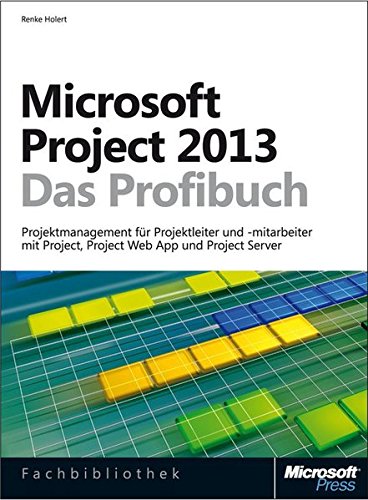 Microsoft Project 2013 - Das Profibuch, Projektmanagement mit Project, Project Web App und Project Server: ... un