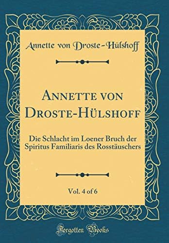 Annette von Droste-Hülshoff, Vol. 4 of 6: Die Schlacht im Loener Bruch der Spiritus Familiaris des Rosstäuschers (Classic Reprint)
