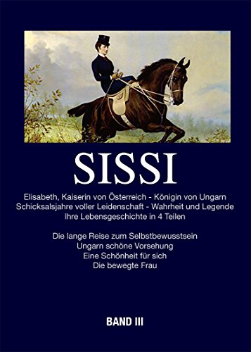 Sissi - Elisabeth, Kaiserin von Österreich und Königin von Ungarn: Schicksalsjahre voller Leidenschaft - Wahrheit und Legende Bd.3