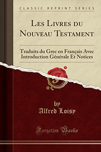 Les Livres Du Nouveau Testament: Traduits Du Grec En Francais Avec Introduction Generale Et Notices (Classic Reprint)